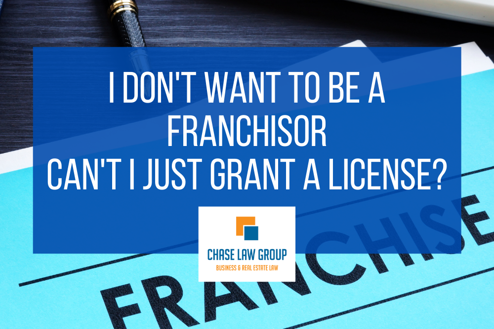 I don’t want to be a Franchisor; Can’t I just grant a license?